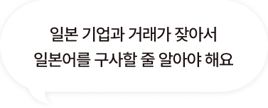 일본 기업과 거래가 잦아서 일본어를 구사할 줄 알아야 해요
