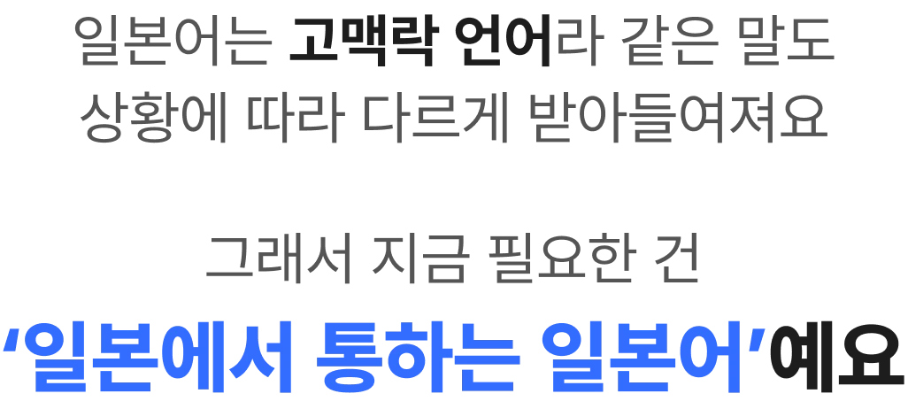 일본어는 고맥락 언어라 같은 말도 상황에 따라 다르게 받아들여져요 그래서 지금 필요한 건 일본에서 통하는 일본어