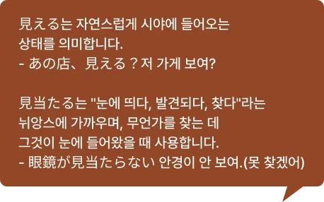 見える는 자연스럽게 시야에 들어오는 상태를 의미합니다.- あの店、見える？저 가게 보여?  見当たる는 눈에 띄다, 발견되다, 찾다라는 뉘앙스에 가까우며, 무언가를 찾는 데 그것이 눈에 들어왔을 때 사용합니다.- 眼鏡が見当たらない 안경이 안 보여.(못 찾겠어)