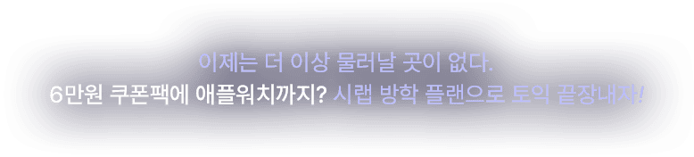 이제는 더 이상 물러날 곳이 없다. 6만원 쿠폰팩에 애플워치까지? 시랩 방학 플랜으로 토익 끝장내자!