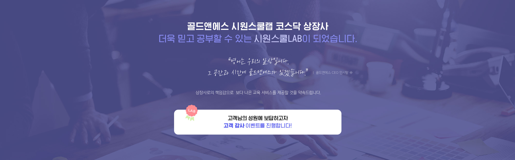 골드앤에스 시원스쿨랩 코스닥 상장사 더욱 믿고 공부할 수 있는 시원스쿨 LAB이 되었습니다.