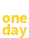 just one day