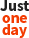 just one day