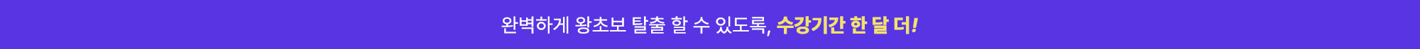 완벽하게 왕초보 탈출 할 수 있도록, 수강기간 한달 더!