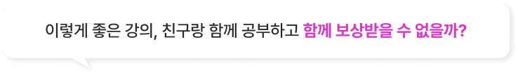 이렇게 좋은 강의, 친구랑 함께 공부하고 함께 보상받을 수 없을까?