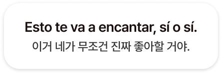 Esto te va a encantar, sí o sí.이거 네가 무조건 진짜 좋아할 거야.