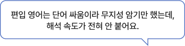 편입 영어는 단어 싸움이라 무지성 암기만 했는데, 해석 속도가 전혀 안 붙어요.