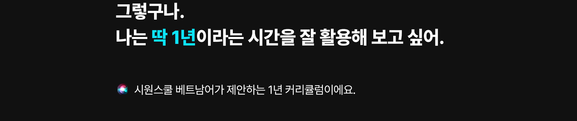 그렇구나. 나는 딱 1년이라는 시간을 잘 활용해 보고 싶어
