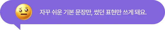 자꾸 쉬운 기본 문장만, 썼던 표현만 쓰게 돼요.