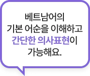 베트남어의 기본 어순을 이해하고 간단한 의사표현이 가능해요.