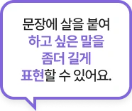 문장에 살을 붙여 하고 싶은 말을 좀더 길게 표현할 수 있어요..