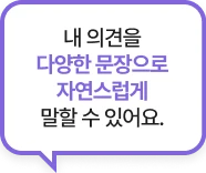 내 의견을 다양한 문장으로 자연스럽게 말할 수 있어요.
