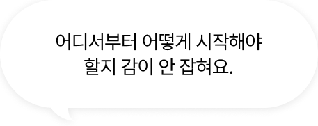어디서부터 어떻게 시작해야 할지 감이 안 잡혀요.