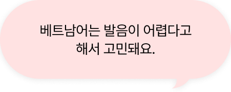 베트남어는 발음이 어렵다고 해서 고민돼요.