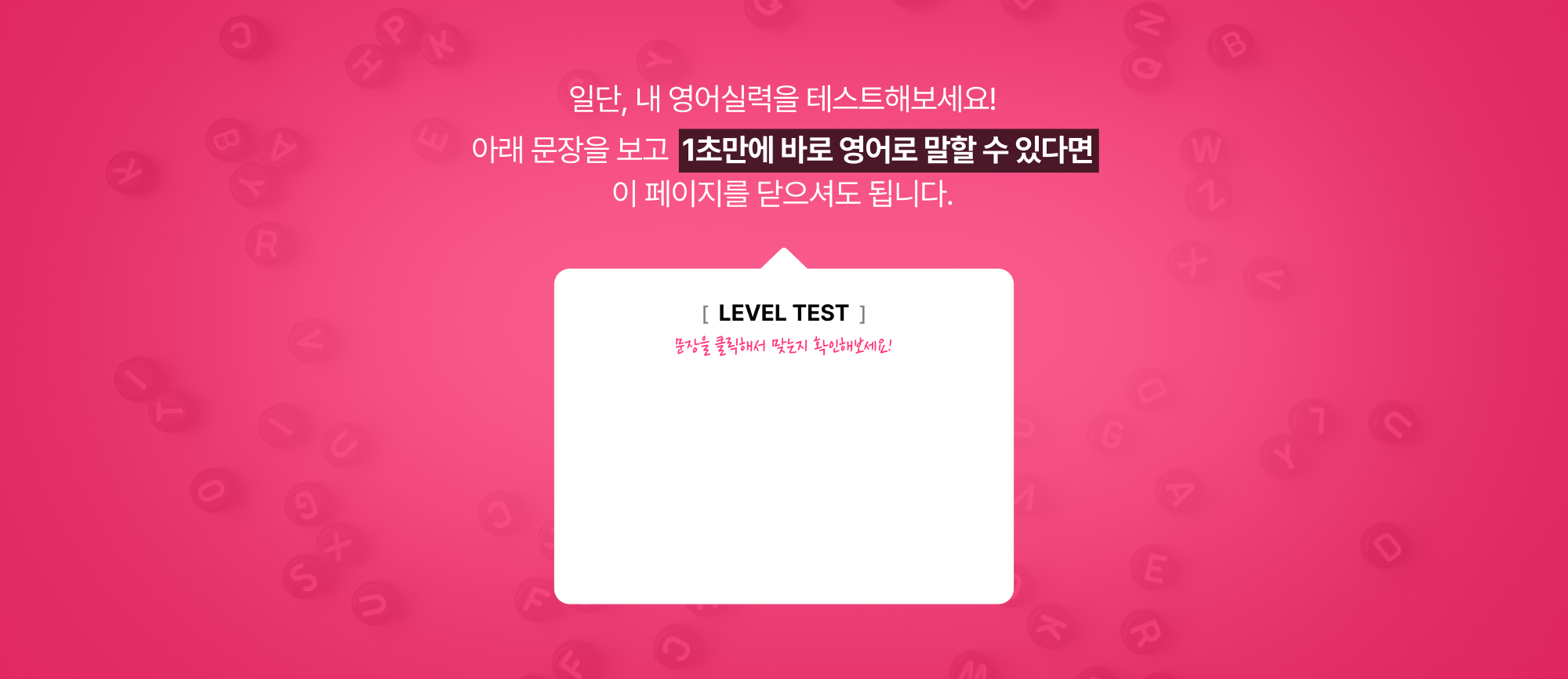 일단, 내 영어실력을 테스트해보세요! 아래 문장을 보고  1초만에 바로 영어로 말할 수 있다면 이 페이지를 닫으셔도 됩니다.