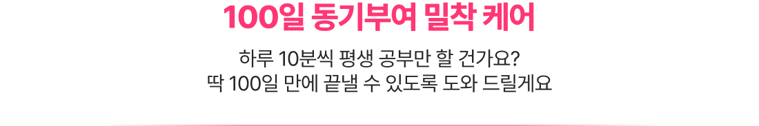 100일 동기부여 밀착 케어 하루 10분씩 평생 공부만 할 건가요? 딱 100일 만에 끝낼 수 있도록 도와 드릴게요 여러분의 변화를 담은 수강후기가 더 좋은 컨텐츠를 만드는 힘이 돼요!