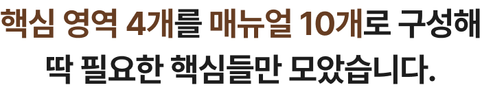 핵심 영역 4개를 매뉴얼 10개로 구성해 딱 필요한 핵심들만 모았습니다.