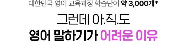 대한민국 영어 교육과정 학습단어 약 3,000개 그런데 아.직.도. 영어 말하기가 어려운 이유
