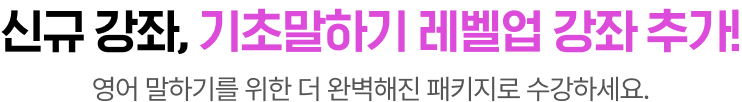 신규강좌, 기초말하기 레벨업 강좌 추가 영어 말하기를 위한 더 완벽해진 패키지로 수강하세요.