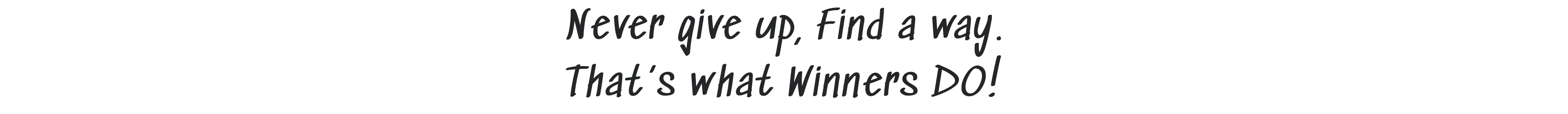 Never give up, Find a way. That’s what Winners DO!