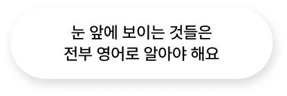 눈 앞에 보이는 것들을 전부 영어로 알아야 해요