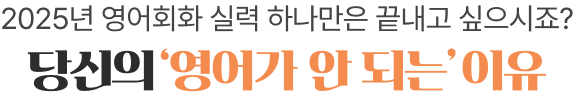 2025년 영어회화 실력 하나만은 끝내고 싶으시죠? 당신의‘영어가 안 되는’이유