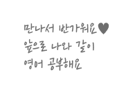 만나서 반가워요 앞으로 나와 같이 영어공부해요