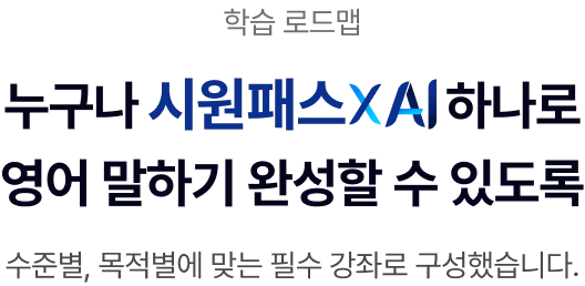 누구나 시원패스xai 하나로 영어 말하기 완성할 수 있도록 수준별, 목적별에 맞는 필수 강좌로 구성했습니다.