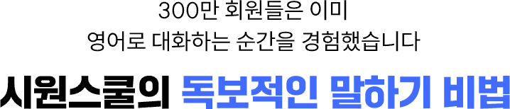 300만 회원들은 이미 영어로 대화하는 순간을 경험했습니다. 시원스쿨의 독보적인 말하기 비법