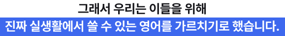 그래서 우리는 이들을 위해 진짜 실생활엥서 쓸 수 있는 영어를 가르치기로 했습니다.