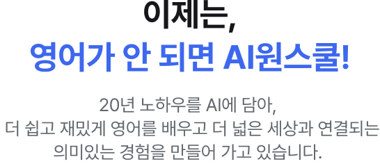 이제는 영어가 안되면 AI원스쿨, 20년 노하우를 AI에 담아,  더 쉽고 재밌게 영어를 배우고 더 넓은 세상과 연결되는 의미있는 경험을 만들어 가고 있습니다.  
